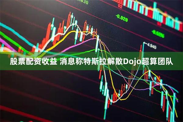 股票配资收益 消息称特斯拉解散Dojo超算团队
