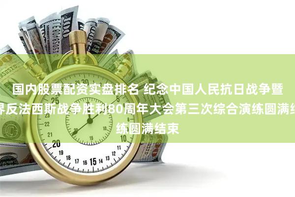 国内股票配资实盘排名 纪念中国人民抗日战争暨世界反法西斯战争胜利80周年大会第三次综合演练圆满结束