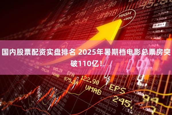 国内股票配资实盘排名 2025年暑期档电影总票房突破110亿！