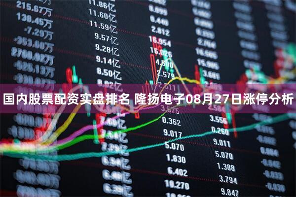 国内股票配资实盘排名 隆扬电子08月27日涨停分析