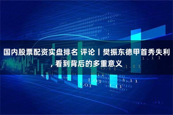 国内股票配资实盘排名 评论丨樊振东德甲首秀失利, 看到背后的多重意义