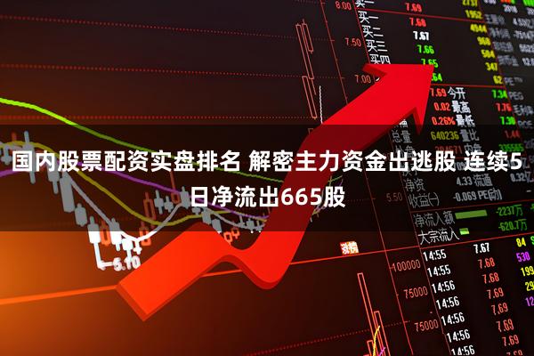 国内股票配资实盘排名 解密主力资金出逃股 连续5日净流出665股