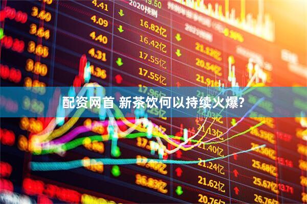配资网首 新茶饮何以持续火爆?