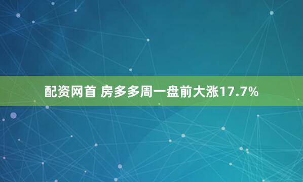 配资网首 房多多周一盘前大涨17.7%