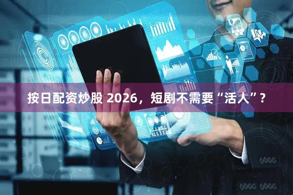 按日配资炒股 2026，短剧不需要“活人”?