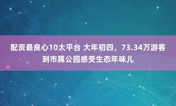 配资最良心10大平台 大年初四,73.34万游客到市属公园感受生态年味儿