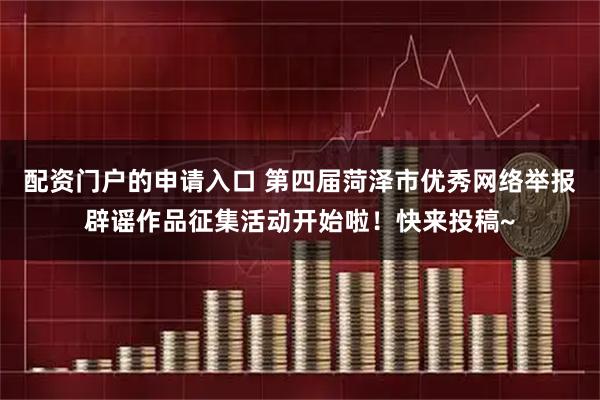 配资门户的申请入口 第四届菏泽市优秀网络举报辟谣作品征集活动开始啦！快来投稿~
