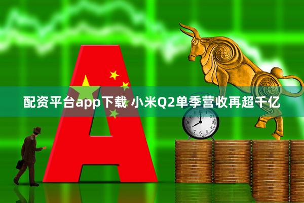 配资平台app下载 小米Q2单季营收再超千亿