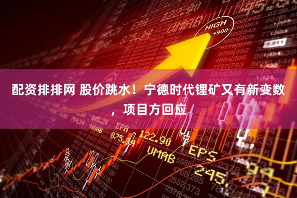 配资排排网 股价跳水！宁德时代锂矿又有新变数，项目方回应